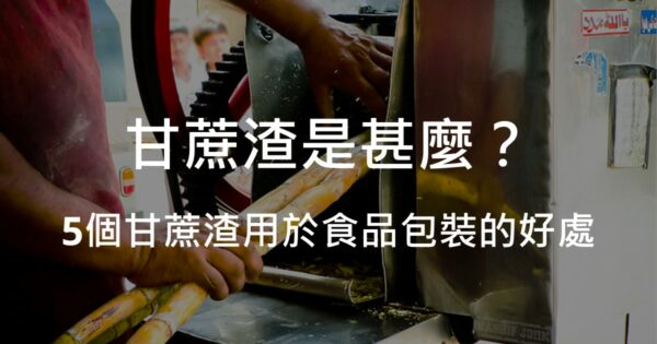 甘蔗渣是什麼？５個甘蔗渣用於食物包裝的好處