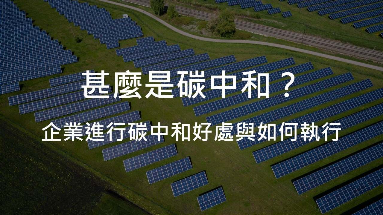 甚麼是碳中和? 企業進行碳中和好處與如何執行?