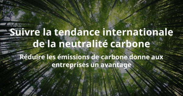 Suivre la tendance internationale de la neutralité carbone Réduire les émissions de carbone donne aux entreprises un avantage