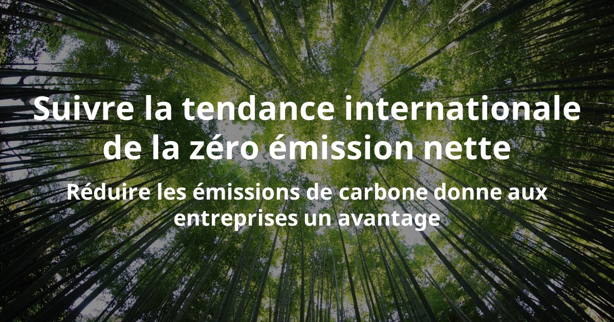 Suivre la tendance internationale de la zéro émission nette Réduire les émissions de carbone donne aux entreprises un avantage