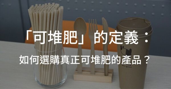可堆肥的定義：如何選購真正可堆肥的產品？