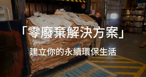 「零廢棄解決方案」建立你的永續環保生活